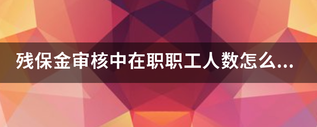 残保金审核中在职职工人数怎么算材往茶情副买的？