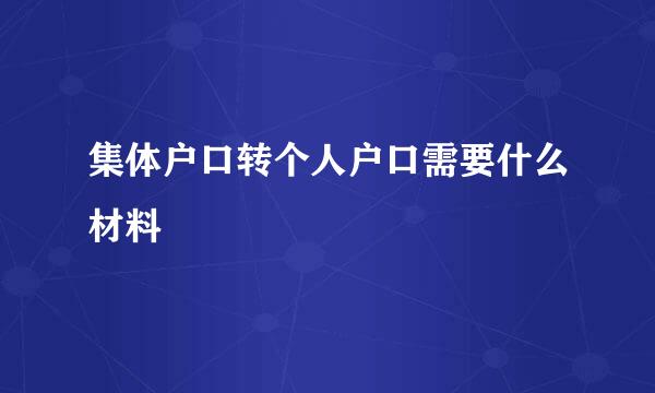 集体户口转个人户口需要什么材料