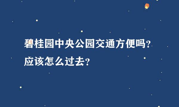 碧桂园中央公园交通方便吗？应该怎么过去？