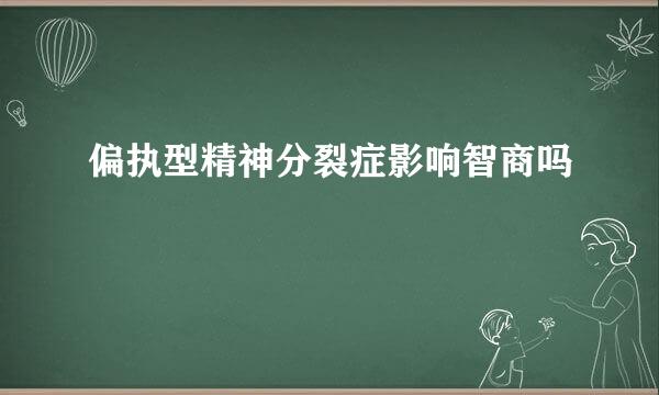 偏执型精神分裂症影响智商吗