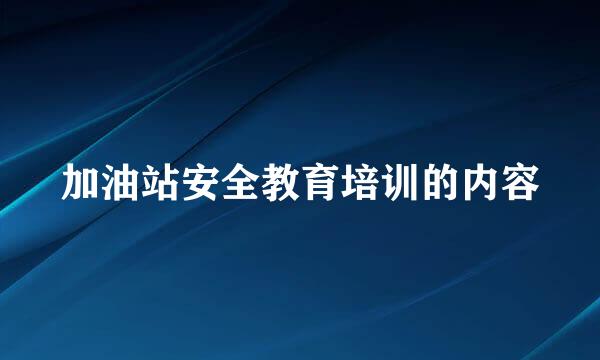 加油站安全教育培训的内容