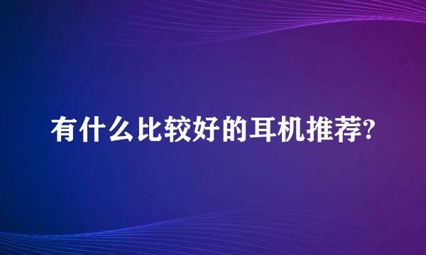 有什么比较好的耳机推荐?