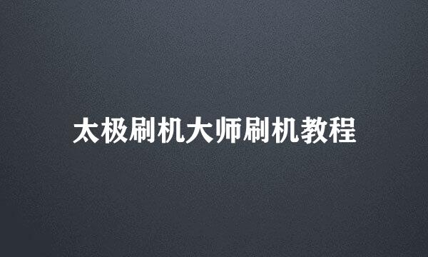 太极刷机大师刷机教程