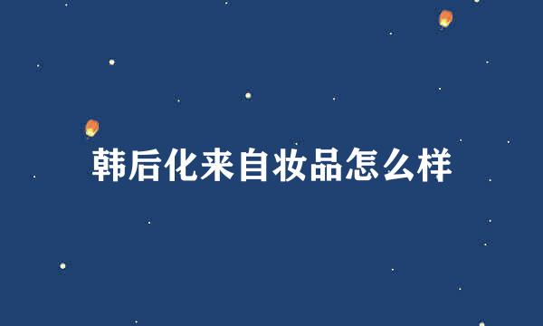 韩后化来自妆品怎么样