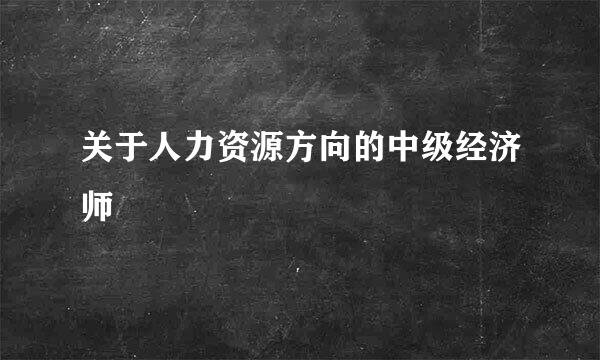 关于人力资源方向的中级经济师