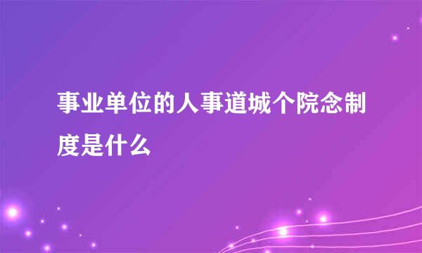 事业单位的人事道城个院念制度是什么