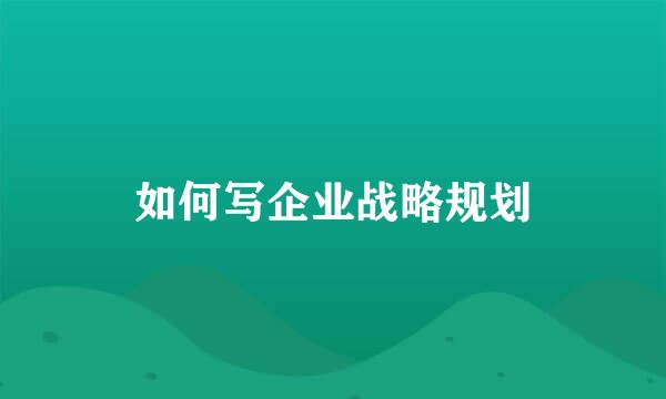 如何写企业战略规划