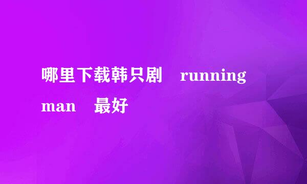 哪里下载韩只剧 running man 最好