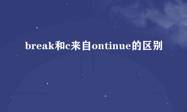 break和c来自ontinue的区别