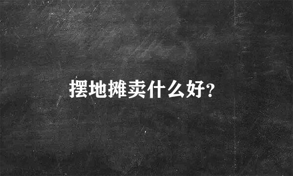 摆地摊卖什么好？