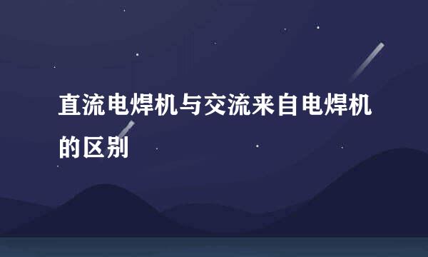 直流电焊机与交流来自电焊机的区别