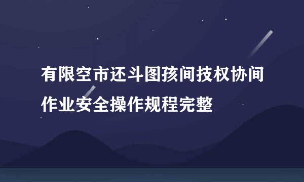 有限空市还斗图孩间技权协间作业安全操作规程完整