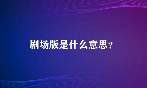 剧场版是什么意思？