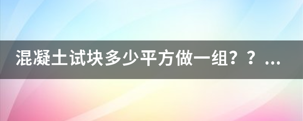 混凝土试块多少平方做一组？？砂浆试块多少平方做一组？那些部位需要做？