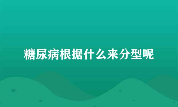 糖尿病根据什么来分型呢