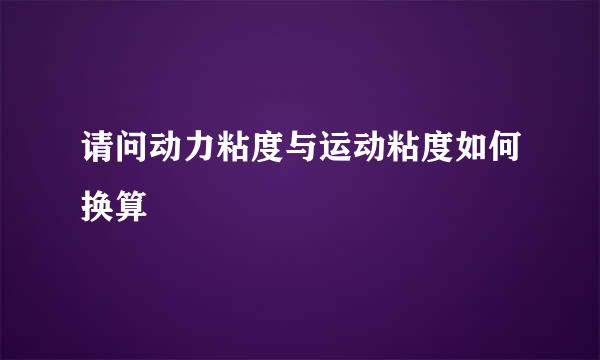 请问动力粘度与运动粘度如何换算