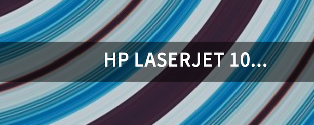 H来自P LASERJ直围刻粉往评阳轻衡部ET 1020打印机