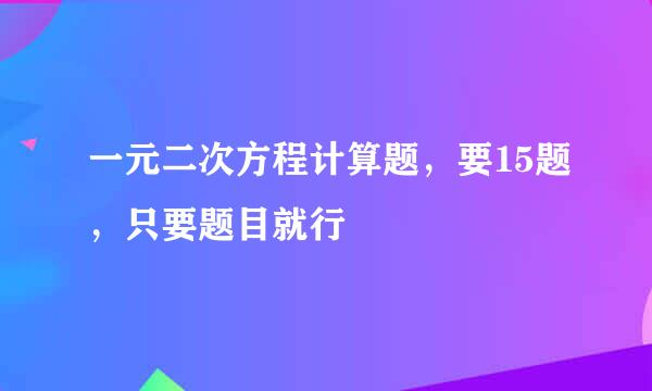 一元二次方程计算题，要15题，只要题目就行