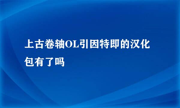 上古卷轴OL引因特即的汉化包有了吗