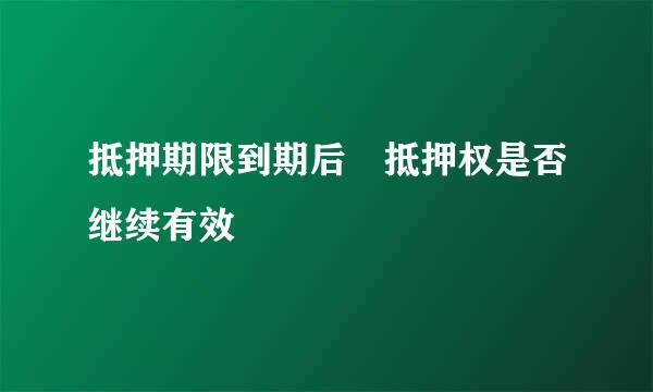 抵押期限到期后 抵押权是否继续有效