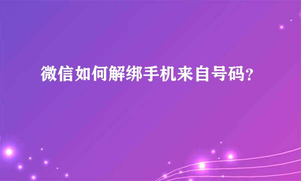 微信如何解绑手机来自号码？