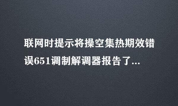 联网时提示将操空集热期效错误651调制解调器报告了一个错误