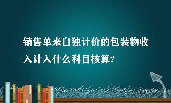 销售单来自独计价的包装物收入计入什么科目核算?