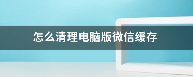 怎么清理电脑版微信缓存