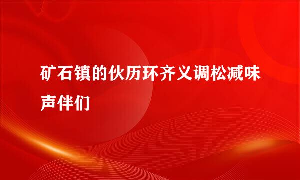 矿石镇的伙历环齐义调松减味声伴们