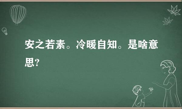 安之若素。冷暖自知。是啥意思?