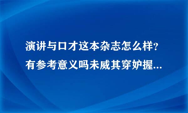 演讲与口才这本杂志怎么样？有参考意义吗未威其穿妒握干政足志击？