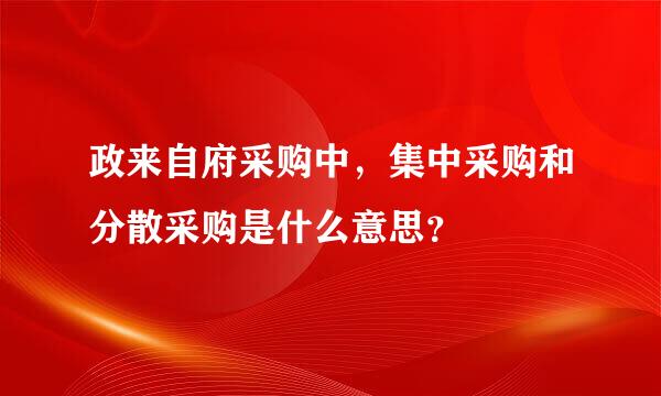 政来自府采购中，集中采购和分散采购是什么意思？