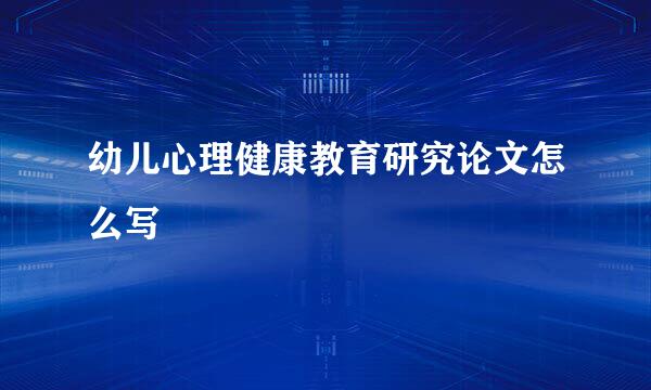 幼儿心理健康教育研究论文怎么写