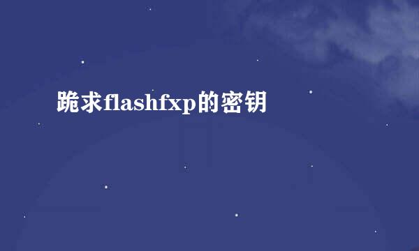 跪求flashfxp的密钥