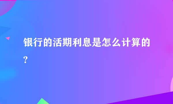 银行的活期利息是怎么计算的?