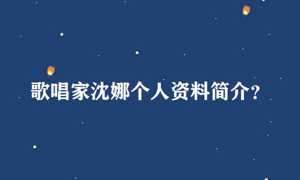 歌唱家沈娜个人资料简介？