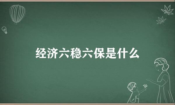 经济六稳六保是什么