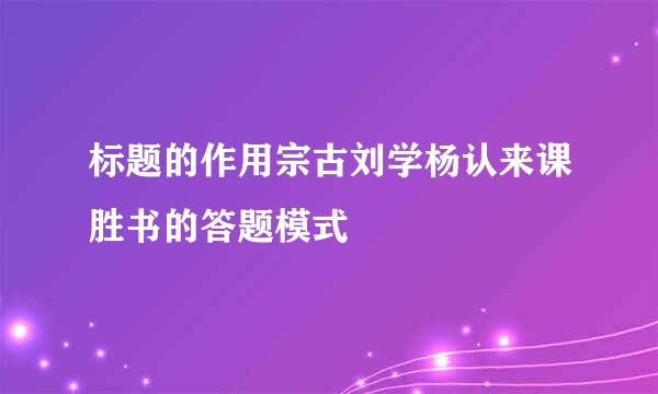 标题的作用宗古刘学杨认来课胜书的答题模式