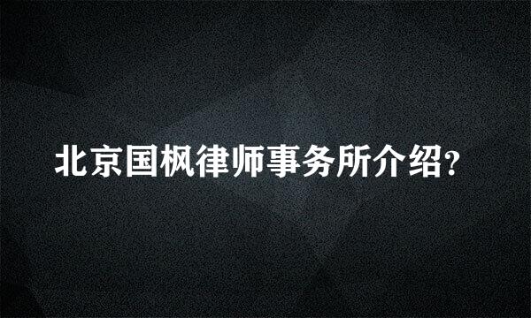 北京国枫律师事务所介绍？