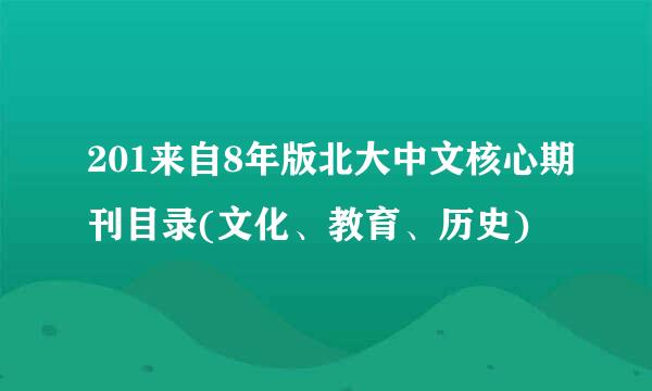 201来自8年版北大中文核心期刊目录(文化、教育、历史)