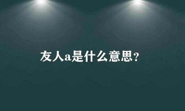 友人a是什么意思？