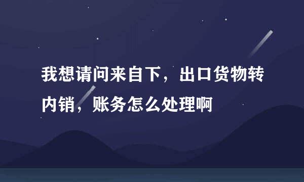 我想请问来自下，出口货物转内销，账务怎么处理啊