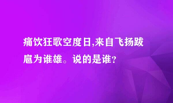 痛饮狂歌空度日,来自飞扬跋扈为谁雄。说的是谁？