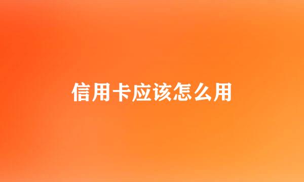 信用卡应该怎么用