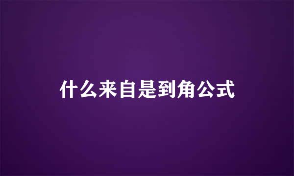 什么来自是到角公式