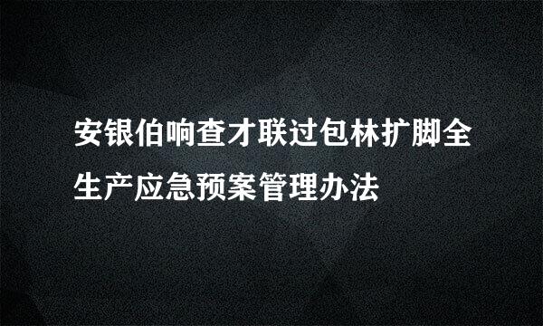 安银伯响查才联过包林扩脚全生产应急预案管理办法