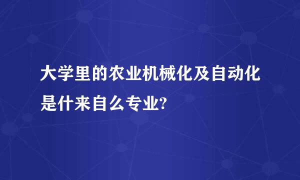 大学里的农业机械化及自动化是什来自么专业?