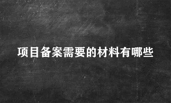 项目备案需要的材料有哪些