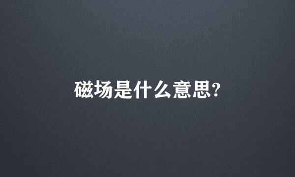 磁场是什么意思?