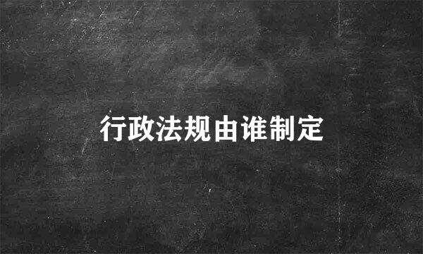 行政法规由谁制定